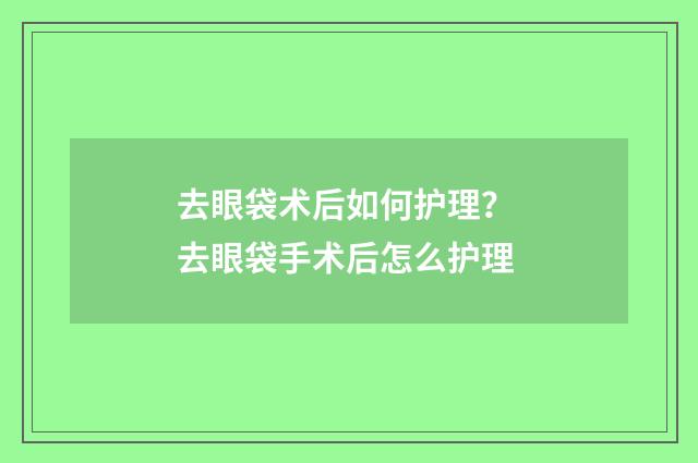 去眼袋术后如何护理？ 去眼袋手术后怎么护理