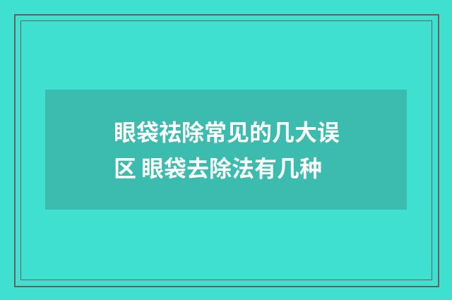 眼袋祛除常见的几大误区 眼袋去除法有几种