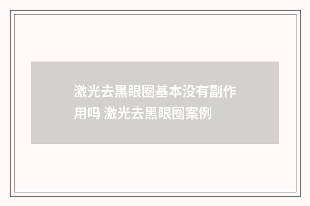 激光去黑眼圈基本没有副作用吗 激光去黑眼圈案例