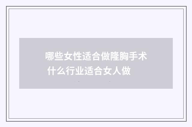 哪些女性适合做隆胸手术 什么行业适合女人做