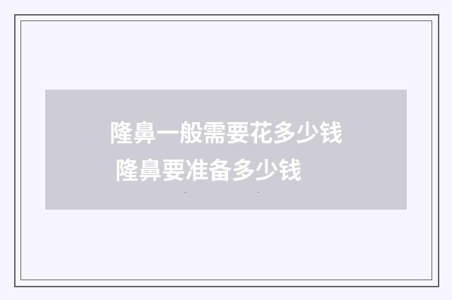 隆鼻一般需要花多少钱 隆鼻要准备多少钱