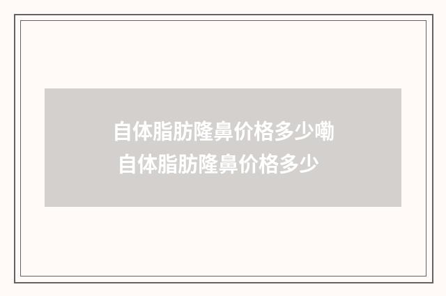 自体脂肪隆鼻价格多少嘞 自体脂肪隆鼻价格多少