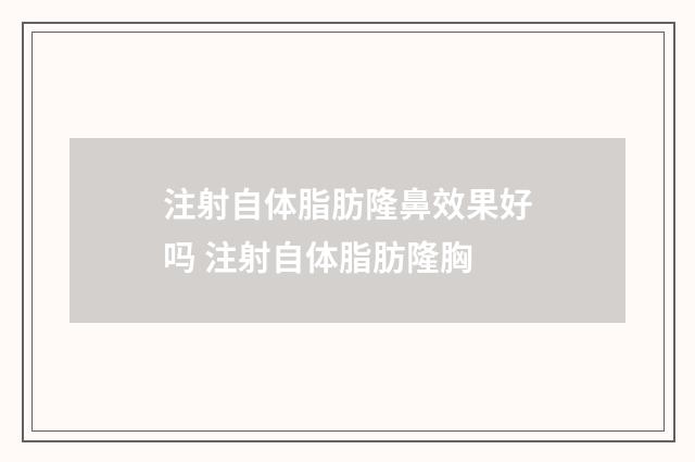 注射自体脂肪隆鼻效果好吗 注射自体脂肪隆胸