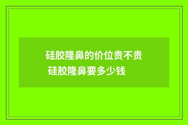 硅胶隆鼻的价位贵不贵 硅胶隆鼻要多少钱