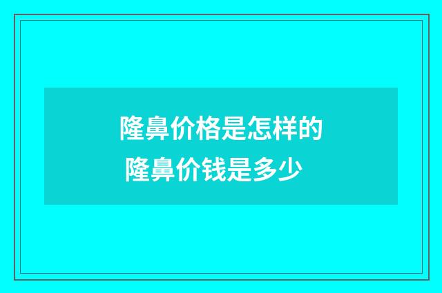 隆鼻价格是怎样的 隆鼻价钱是多少