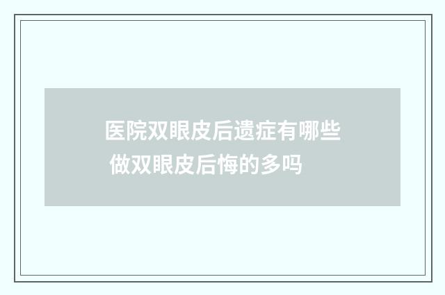 医院双眼皮后遗症有哪些 做双眼皮后悔的多吗