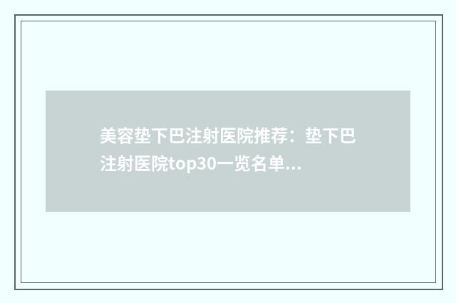 美容垫下巴注射医院推荐：垫下巴注射医院top30一览名单更新