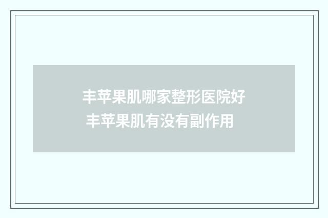 丰苹果肌哪家整形医院好 丰苹果肌有没有副作用