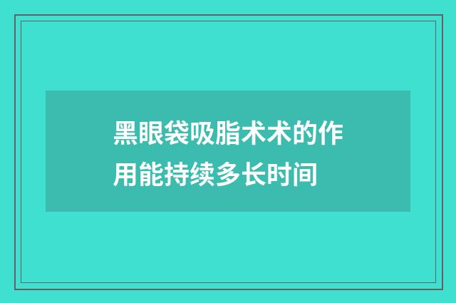黑眼袋吸脂术术的作用能持续多长时间