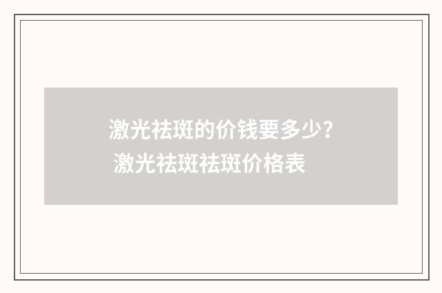 激光祛斑的价钱要多少？ 激光祛斑祛斑价格表