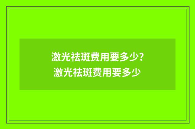 激光祛斑费用要多少？ 激光祛斑费用要多少