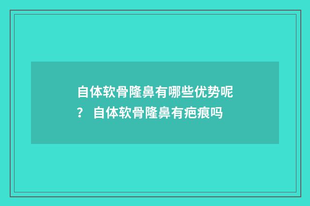 自体软骨隆鼻有哪些优势呢？ 自体软骨隆鼻有疤痕吗