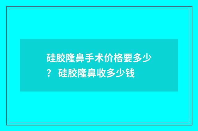 硅胶隆鼻手术价格要多少？ 硅胶隆鼻收多少钱