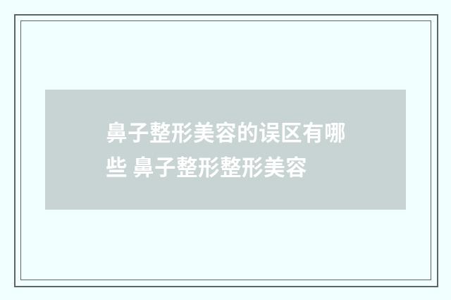 鼻子整形美容的误区有哪些 鼻子整形整形美容
