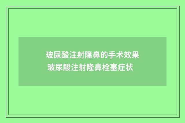 玻尿酸注射隆鼻的手术效果 玻尿酸注射隆鼻栓塞症状