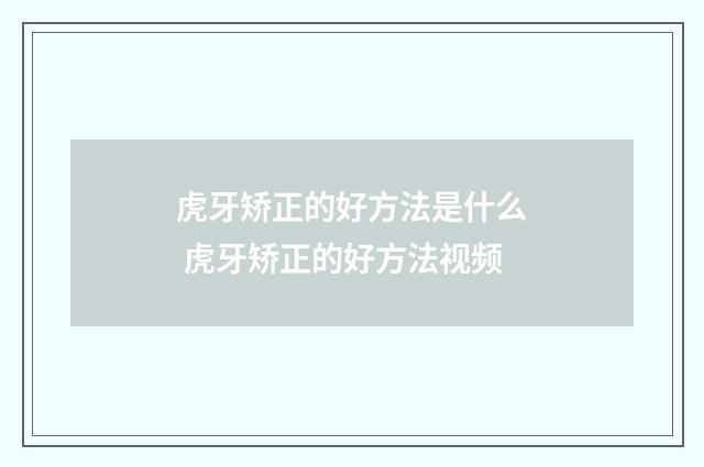 虎牙矫正的好方法是什么 虎牙矫正的好方法视频