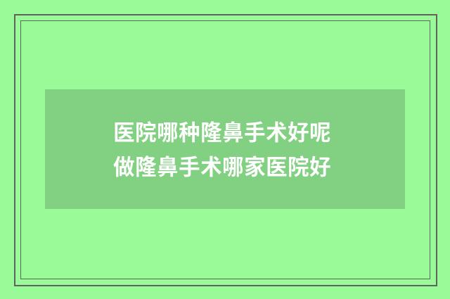 医院哪种隆鼻手术好呢 做隆鼻手术哪家医院好