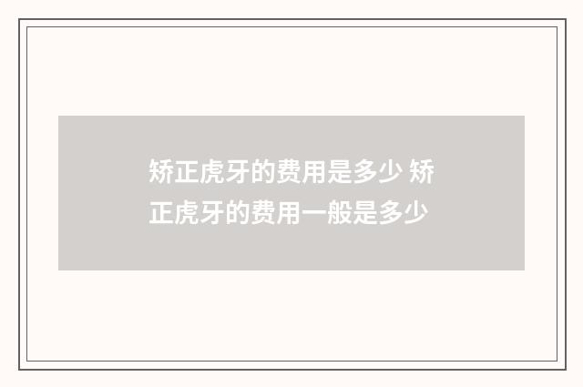 矫正虎牙的费用是多少 矫正虎牙的费用一般是多少
