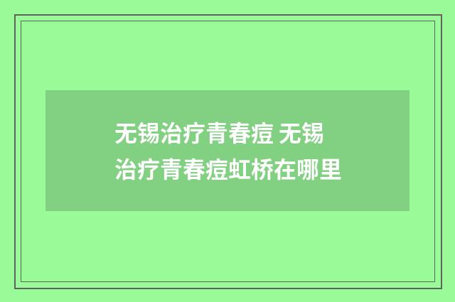 无锡治疗青春痘 无锡治疗青春痘虹桥在哪里