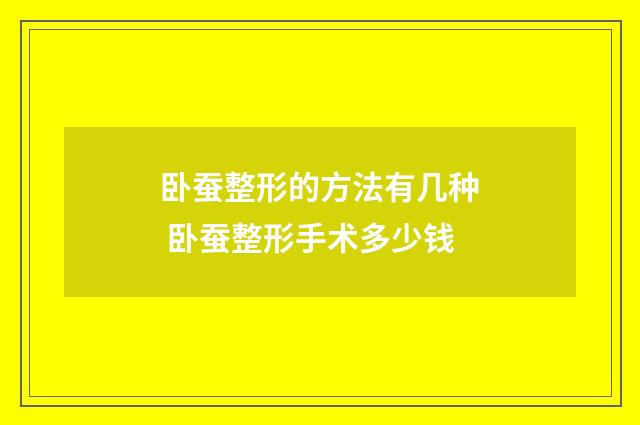 卧蚕整形的方法有几种 卧蚕整形手术多少钱