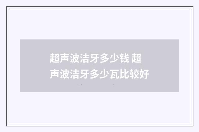 超声波洁牙多少钱 超声波洁牙多少瓦比较好