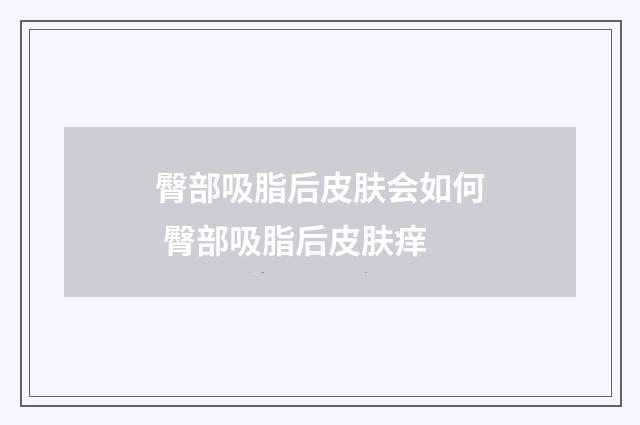臀部吸脂后皮肤会如何 臀部吸脂后皮肤痒
