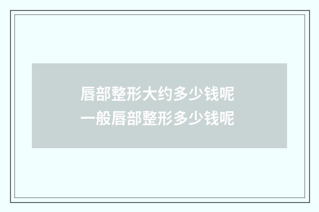 唇部整形大约多少钱呢 一般唇部整形多少钱呢