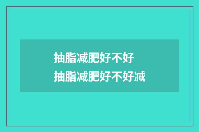 抽脂减肥好不好 抽脂减肥好不好减
