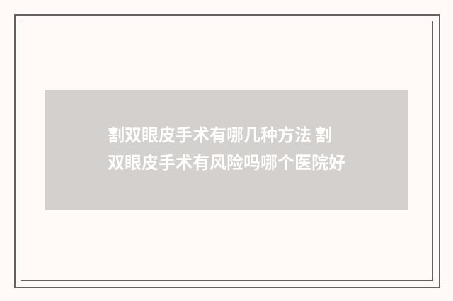 割双眼皮手术有哪几种方法 割双眼皮手术有风险吗哪个医院好