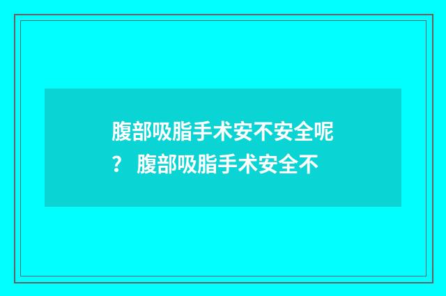 腹部吸脂手术安不安全呢？ 腹部吸脂手术安全不