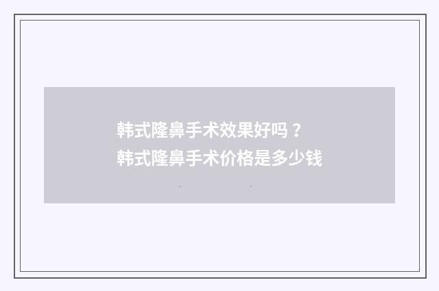 韩式隆鼻手术效果好吗 ？ 韩式隆鼻手术价格是多少钱