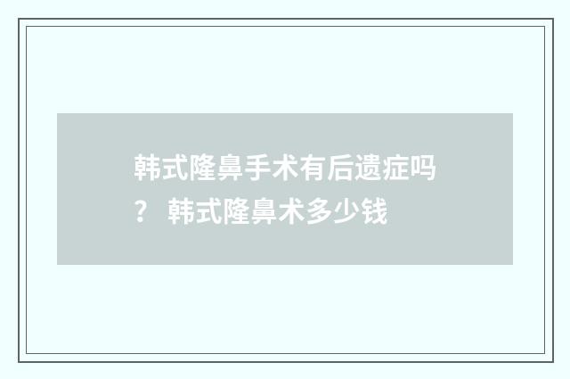 韩式隆鼻手术有后遗症吗？ 韩式隆鼻术多少钱