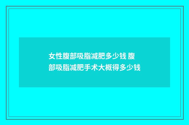 女性腹部吸脂减肥多少钱 腹部吸脂减肥手术大概得多少钱
