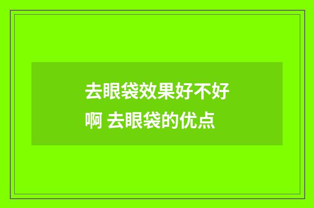 去眼袋效果好不好啊 去眼袋的优点