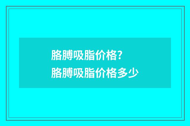 胳膊吸脂价格? 胳膊吸脂价格多少