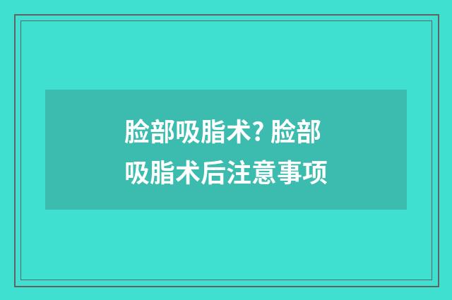 脸部吸脂术? 脸部吸脂术后注意事项