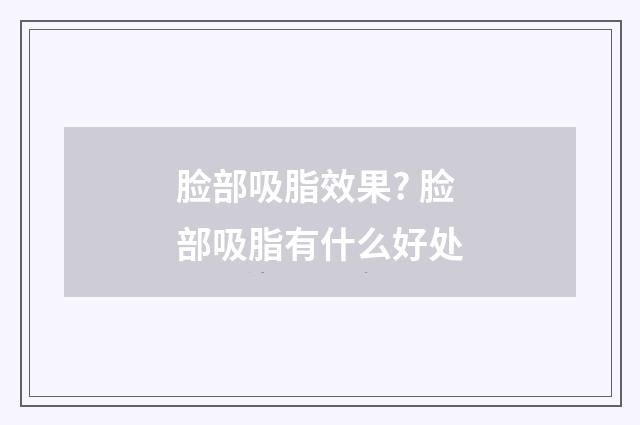 脸部吸脂效果? 脸部吸脂有什么好处