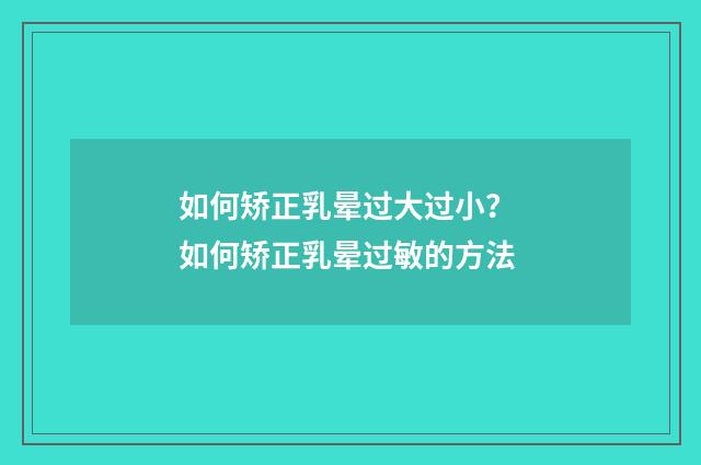 如何矫正乳晕过大过小？ 如何矫正乳晕过敏的方法