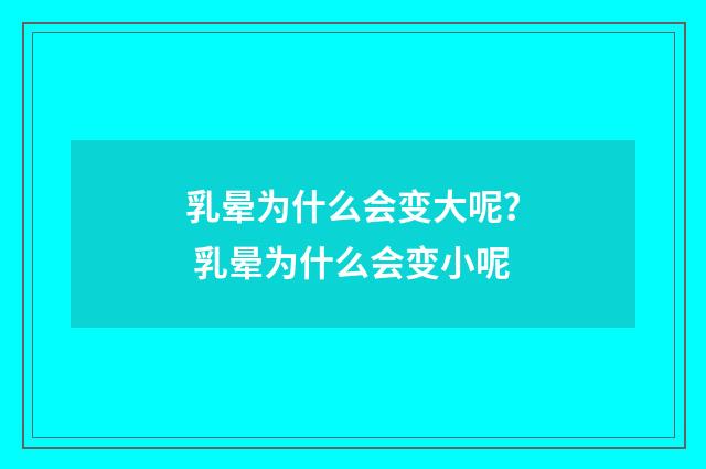 乳晕为什么会变大呢？ 乳晕为什么会变小呢