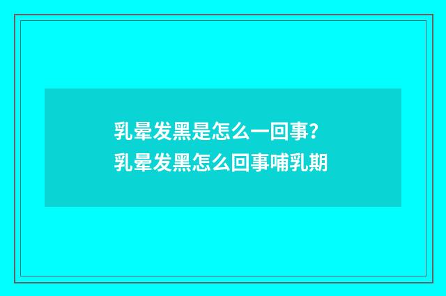 乳晕发黑是怎么一回事？ 乳晕发黑怎么回事哺乳期