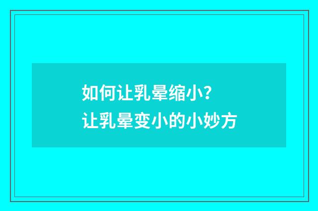 如何让乳晕缩小？ 让乳晕变小的小妙方