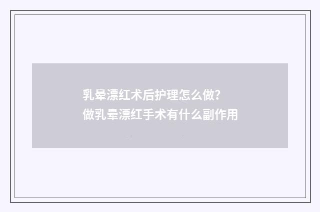 乳晕漂红术后护理怎么做? 做乳晕漂红手术有什么副作用