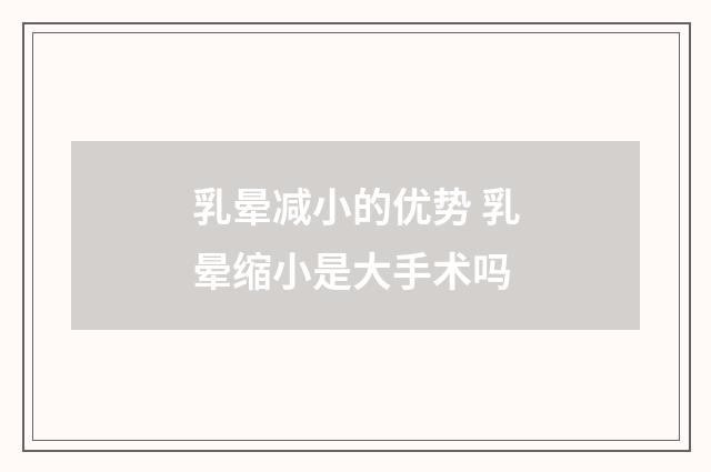 乳晕减小的优势 乳晕缩小是大手术吗