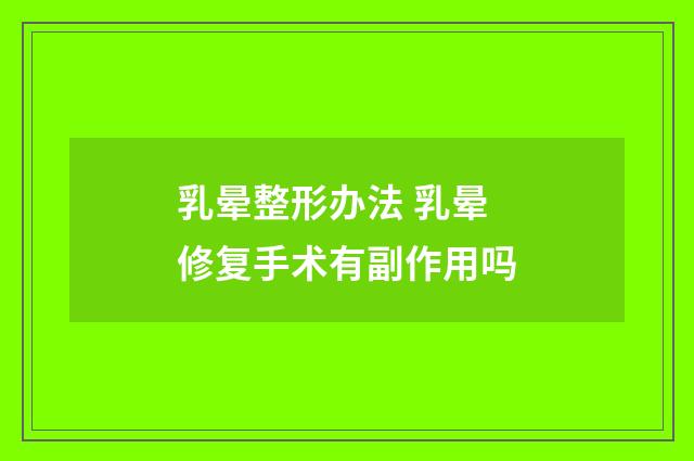 乳晕整形办法 乳晕修复手术有副作用吗