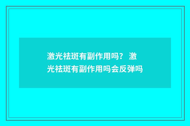 激光祛斑有副作用吗？ 激光祛斑有副作用吗会反弹吗