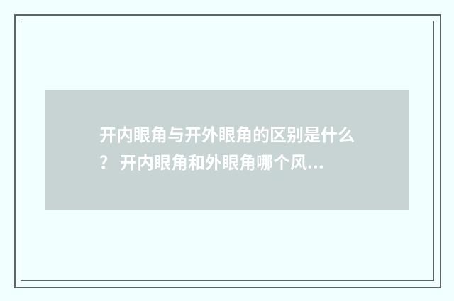 开内眼角与开外眼角的区别是什么？ 开内眼角和外眼角哪个风险大