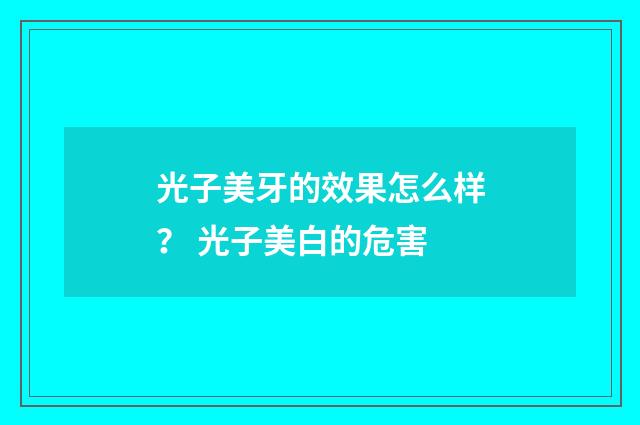 光子美牙的效果怎么样？ 光子美白的危害