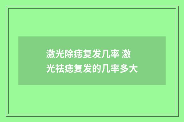 激光除痣复发几率 激光祛痣复发的几率多大