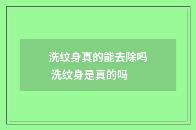 洗纹身真的能去除吗 洗纹身是真的吗
