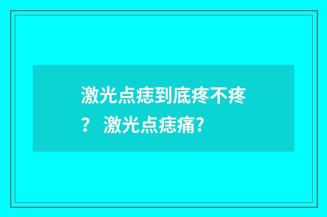 激光点痣到底疼不疼？ 激光点痣痛?